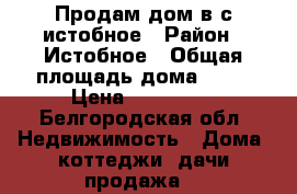 Продам дом в с.истобное › Район ­ Истобное › Общая площадь дома ­ 75 › Цена ­ 180 000 - Белгородская обл. Недвижимость » Дома, коттеджи, дачи продажа   